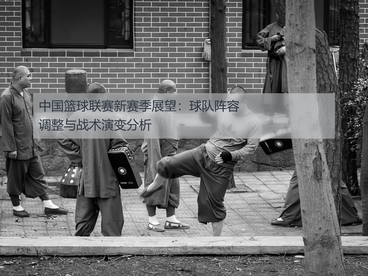 中国篮球联赛新赛季展望:球队阵容调整与战术演变分析